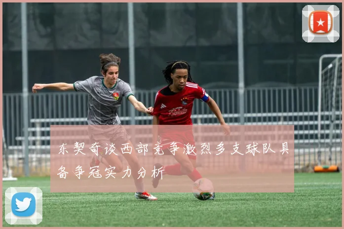 东契奇谈西部竞争激烈多支球队具备争冠实力分析